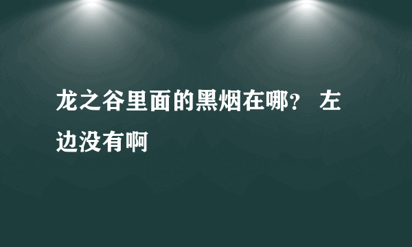 龙之谷里面的黑烟在哪？ 左边没有啊