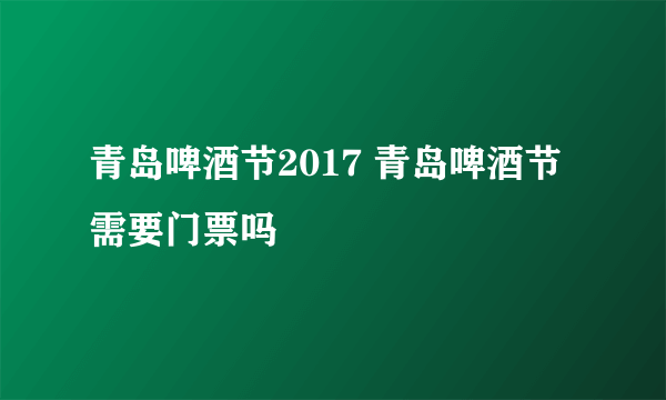 青岛啤酒节2017 青岛啤酒节需要门票吗