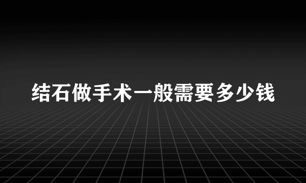 结石做手术一般需要多少钱