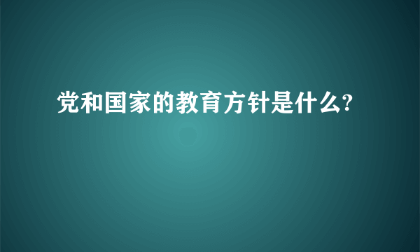 党和国家的教育方针是什么?