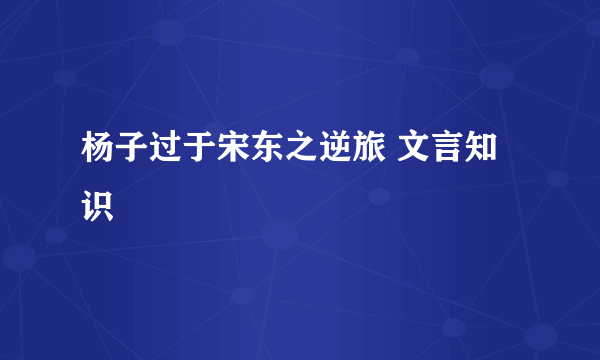 杨子过于宋东之逆旅 文言知识