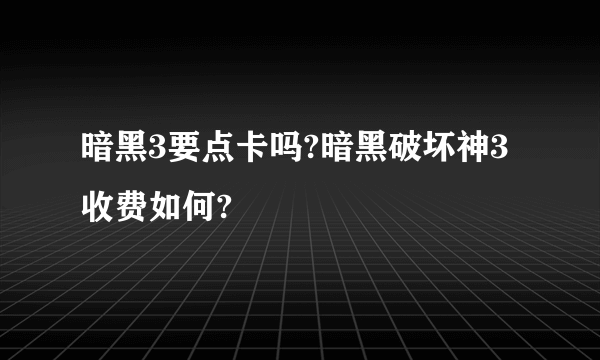 暗黑3要点卡吗?暗黑破坏神3收费如何?