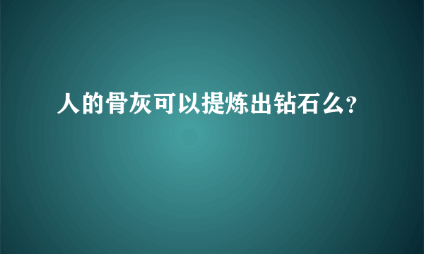 人的骨灰可以提炼出钻石么？