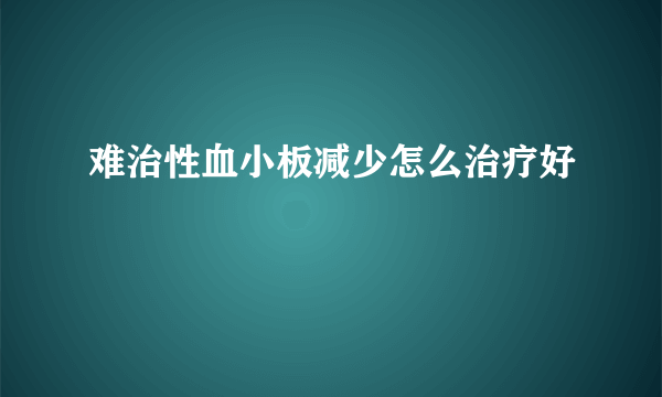 难治性血小板减少怎么治疗好