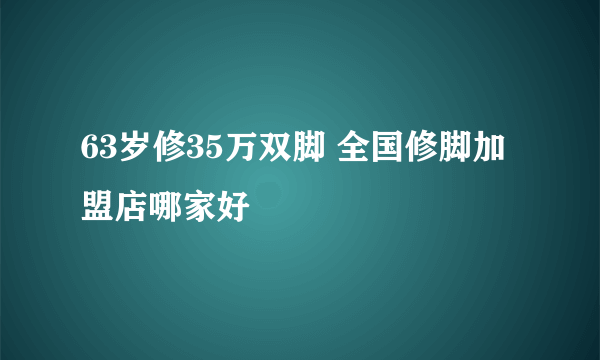 63岁修35万双脚 全国修脚加盟店哪家好