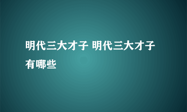 明代三大才子 明代三大才子有哪些