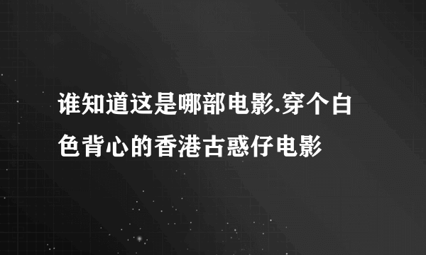 谁知道这是哪部电影.穿个白色背心的香港古惑仔电影