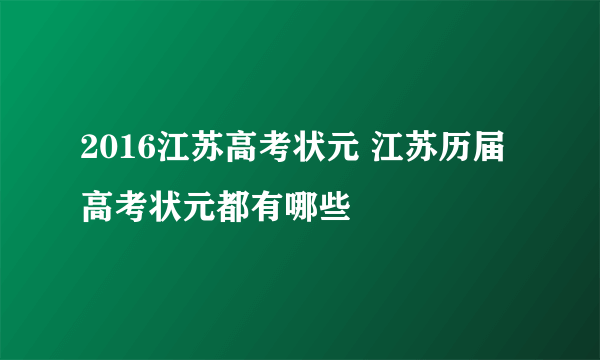 2016江苏高考状元 江苏历届高考状元都有哪些