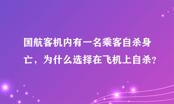 国航客机内有一名乘客自杀身亡，为什么选择在飞机上自杀？