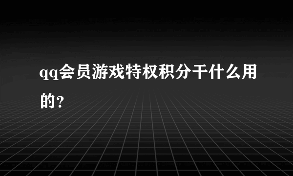 qq会员游戏特权积分干什么用的？