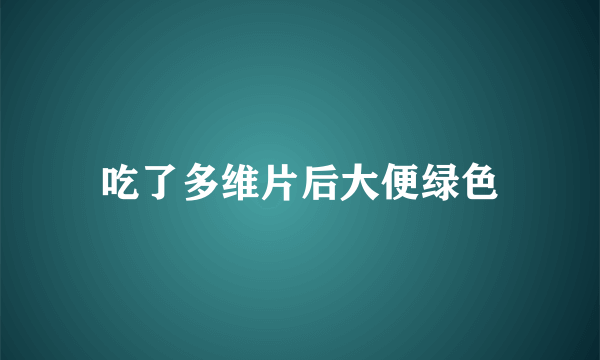 吃了多维片后大便绿色