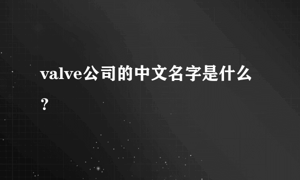 valve公司的中文名字是什么？