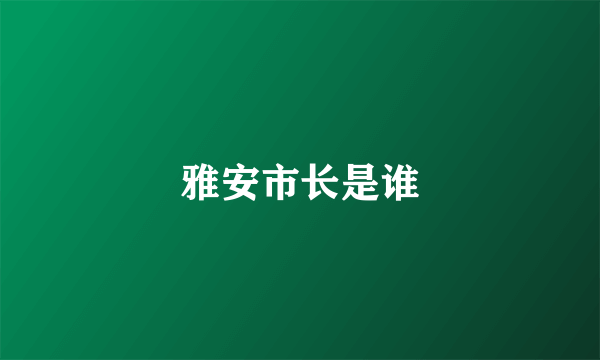 雅安市长是谁