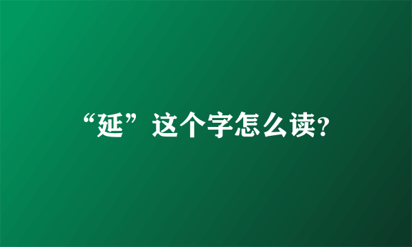 “延”这个字怎么读？