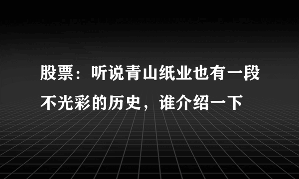 股票：听说青山纸业也有一段不光彩的历史，谁介绍一下