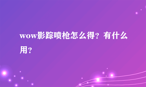 wow影踪喷枪怎么得？有什么用？