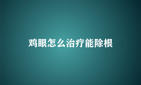 鸡眼怎么治疗能除根