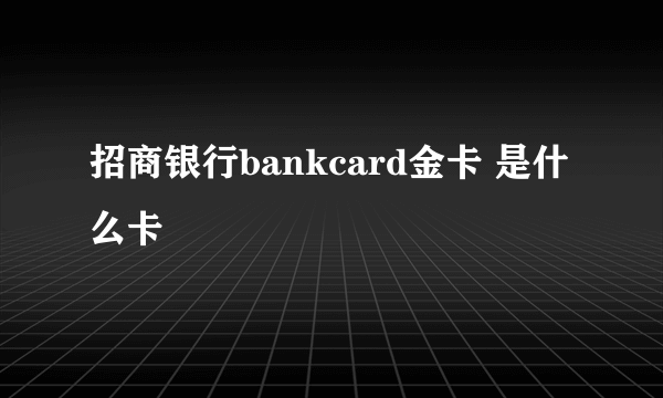 招商银行bankcard金卡 是什么卡