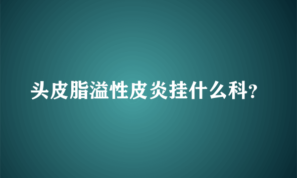 头皮脂溢性皮炎挂什么科？