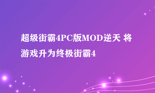 超级街霸4PC版MOD逆天 将游戏升为终极街霸4