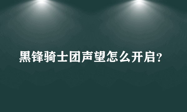 黑锋骑士团声望怎么开启？