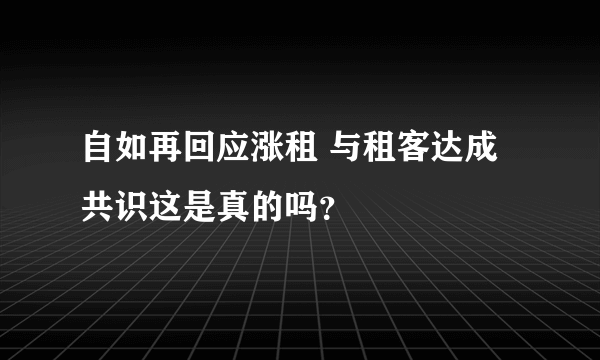 自如再回应涨租 与租客达成共识这是真的吗？