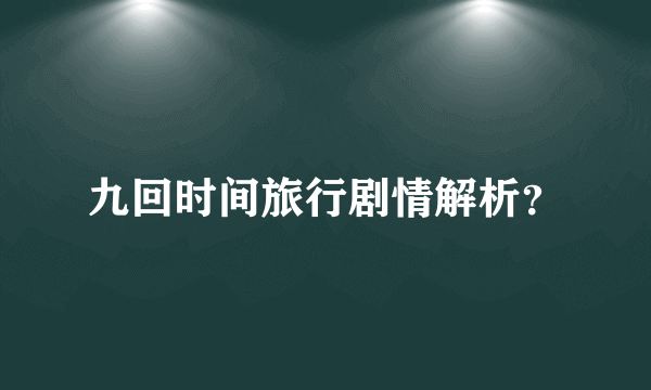 九回时间旅行剧情解析？