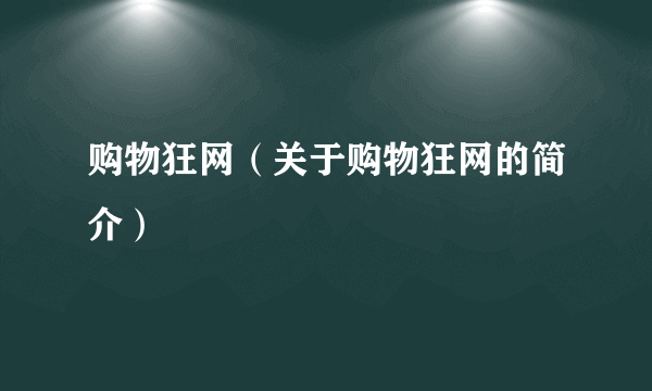 购物狂网（关于购物狂网的简介）