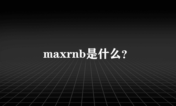 maxrnb是什么？