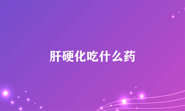 肝硬化吃什么药