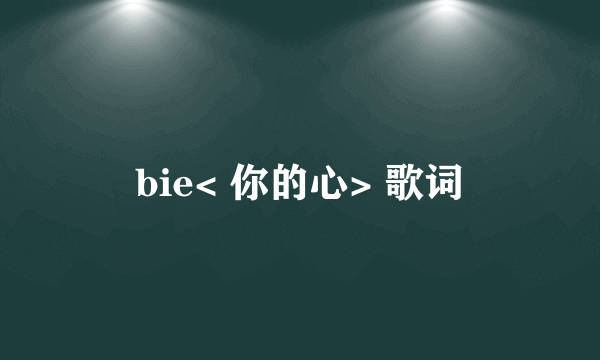 bie< 你的心> 歌词