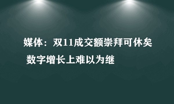 媒体：双11成交额崇拜可休矣 数字增长上难以为继