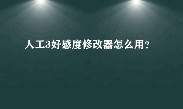 人工3好感度修改器怎么用？