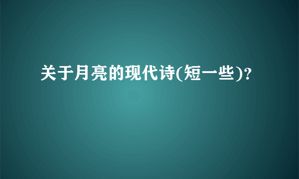 关于月亮的现代诗(短一些)？