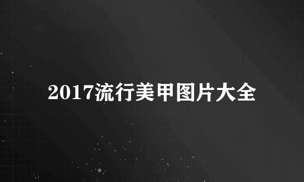 2017流行美甲图片大全