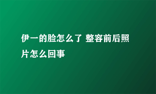 伊一的脸怎么了 整容前后照片怎么回事