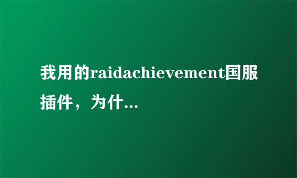 我用的raidachievement国服插件，为什么做成就失败了，他没有提示呢？改怎么设置？？