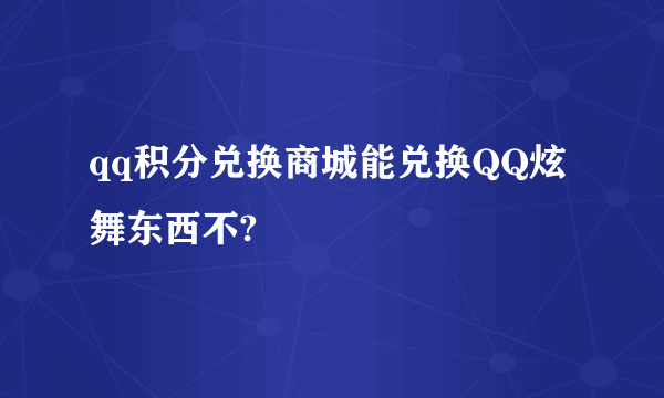 qq积分兑换商城能兑换QQ炫舞东西不?