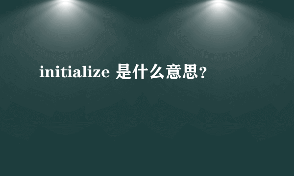 initialize 是什么意思？