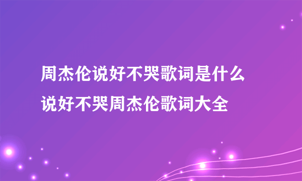 周杰伦说好不哭歌词是什么 说好不哭周杰伦歌词大全