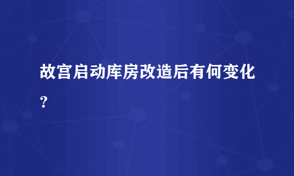 故宫启动库房改造后有何变化？