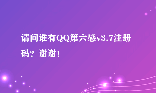 请问谁有QQ第六感v3.7注册码？谢谢！