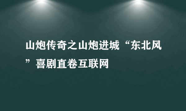 山炮传奇之山炮进城“东北风”喜剧直卷互联网