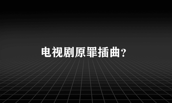 电视剧原罪插曲？