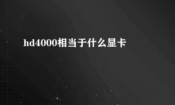 hd4000相当于什么显卡