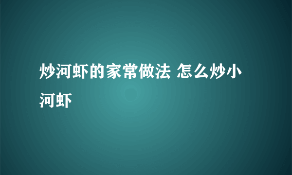 炒河虾的家常做法 怎么炒小河虾