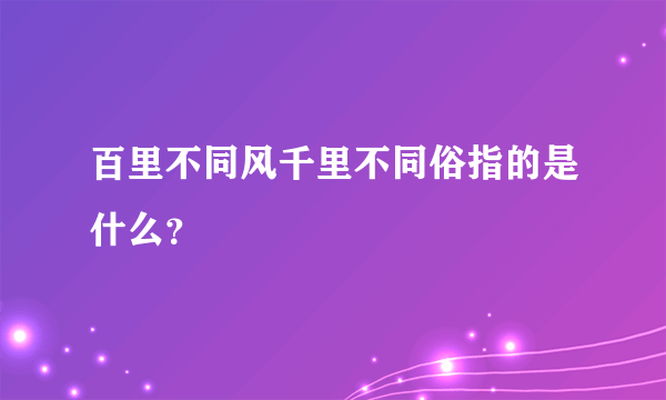 百里不同风千里不同俗指的是什么？