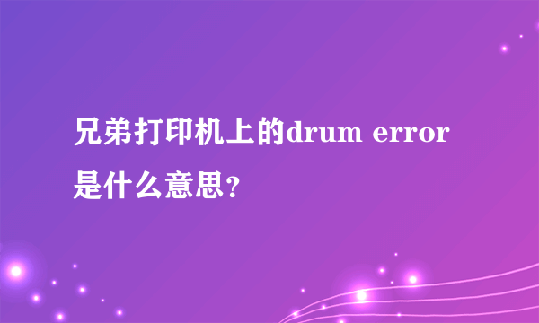 兄弟打印机上的drum error是什么意思？