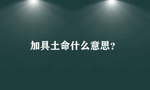 加具土命什么意思？