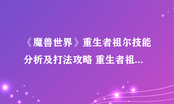 《魔兽世界》重生者祖尔技能分析及打法攻略 重生者祖尔怎么打